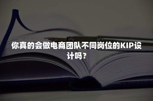 你真的会做电商团队不同岗位的KIP设计吗？