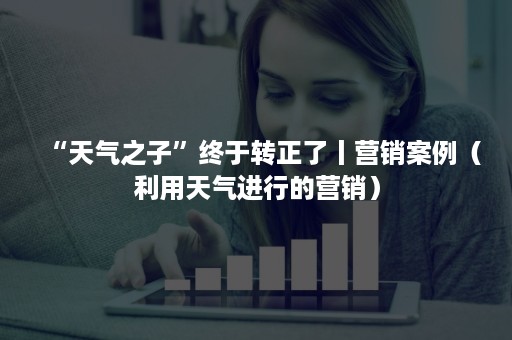 “天气之子”终于转正了丨营销案例（利用天气进行的营销）