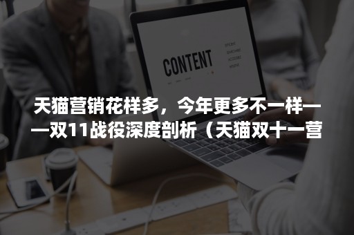 天猫营销花样多，今年更多不一样——双11战役深度剖析（天猫双十一营销策略分析论文）