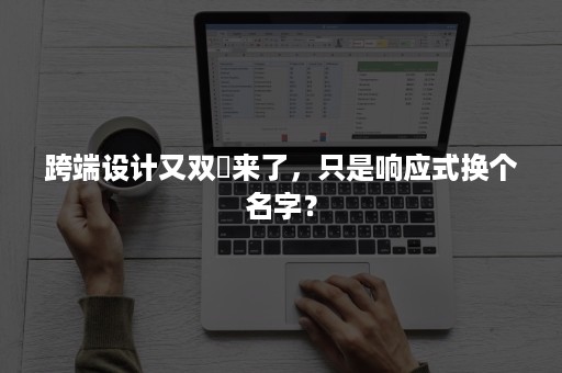 跨端设计又双叒来了，只是响应式换个名字？