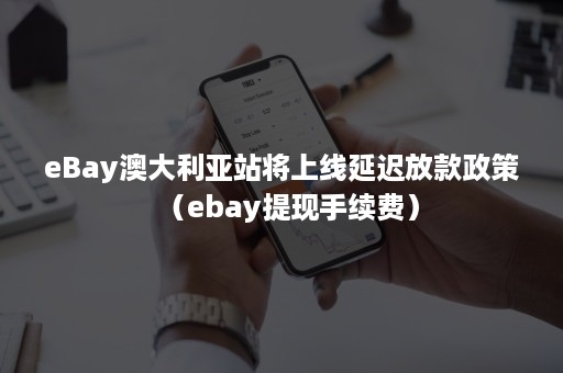 eBay澳大利亚站将上线延迟放款政策（ebay提现手续费）