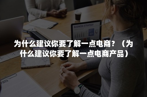 为什么建议你要了解一点电商？（为什么建议你要了解一点电商产品）