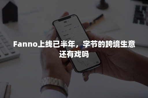 Fanno上线已半年，字节的跨境生意还有戏吗