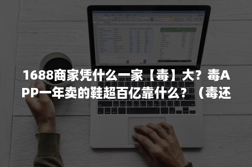 1688商家凭什么一家【毒】大？毒APP一年卖的鞋超百亿靠什么？（毒还有什么app买鞋）