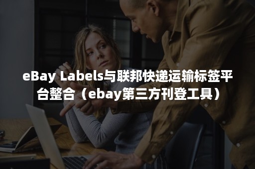 eBay Labels与联邦快递运输标签平台整合（ebay第三方刊登工具）