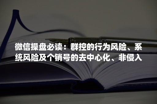 ***操盘必读：群控的行为风险、系统风险及个销号的去中心化、非侵入式部署