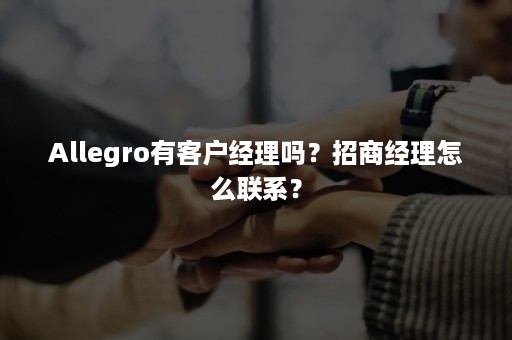 Allegro有客户经理吗？招商经理怎么联系？