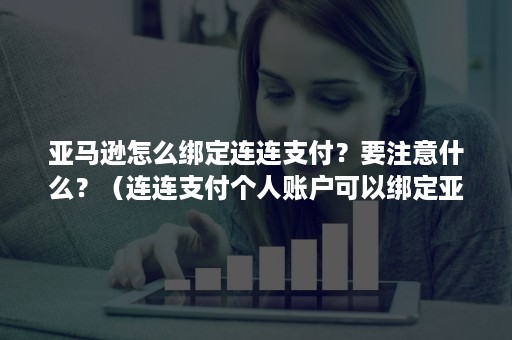 亚马逊怎么绑定连连支付？要注意什么？（连连支付个人账户可以绑定亚马逊欧洲站吗）