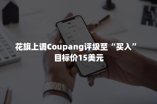 花旗上调Coupang评级至“买入” 目标价15美元