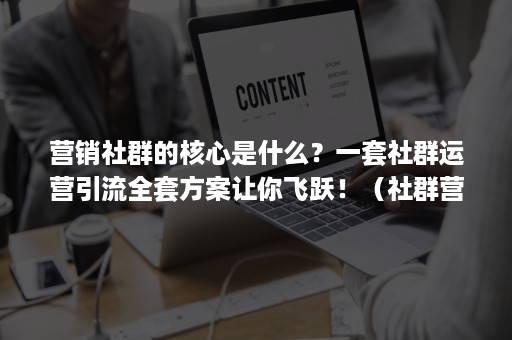 营销社群的核心是什么?一套社群运营引流全套方案让你飞跃!(社群营销的关键策略有哪些) 营销社群的核心是什么?一套社群运营引流全套方案让你飞跃!(社群营销的关键策略有哪些)