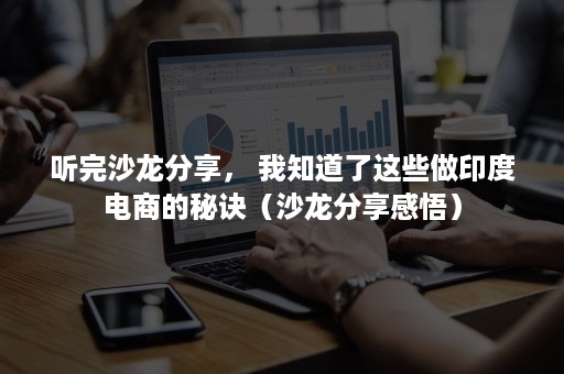 听完沙龙分享， 我知道了这些做印度电商的秘诀（沙龙分享感悟）