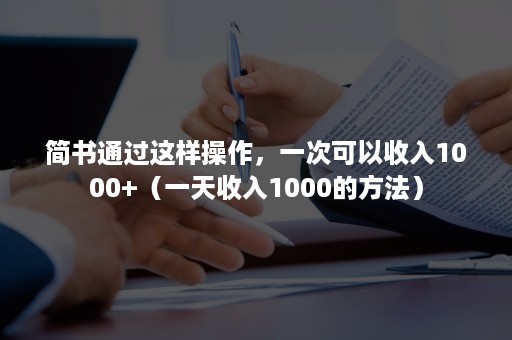 简书通过这样操作，一次可以收入1000+（一天收入1000的方法）