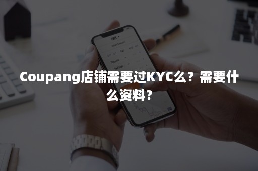 Coupang店铺需要过KYC么？需要什么资料？