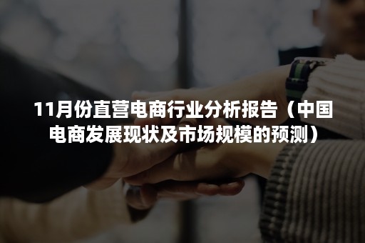 11月份直营电商行业分析报告（中国电商发展现状及市场规模的预测）