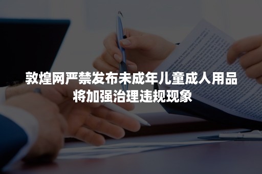 敦煌网严禁发布未成年儿童成人用品 将加强治理违规现象