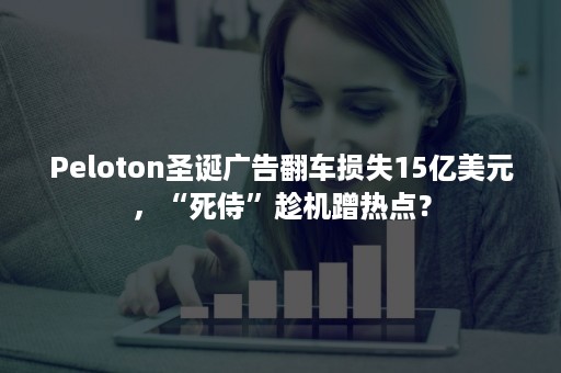 Peloton圣诞广告翻车损失15亿美元，“死侍”趁机蹭热点？