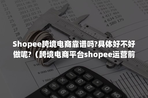 Shopee跨境电商靠谱吗?具体好不好做呢?（跨境电商平台shopee运营前景）