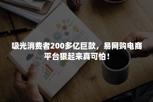 吸光消费者200多亿巨款，易网购电商平台狠起来真可怕！