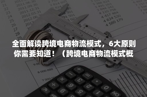 全面解读跨境电商物流模式，6大原则你需要知道！（跨境电商物流模式概念）