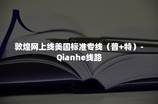 敦煌网上线美国标准专线（普+特）-Qianhe线路