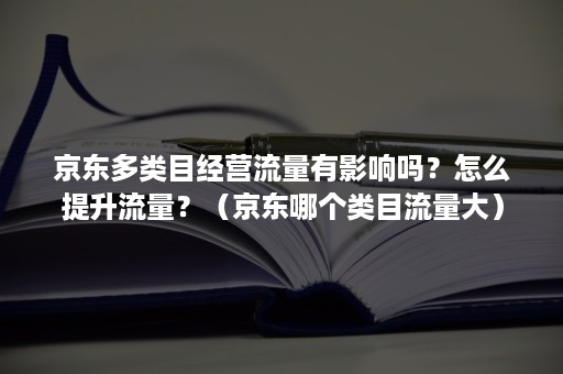 京东多类目经营流量有影响吗？怎么提升流量？（京东哪个类目流量大）