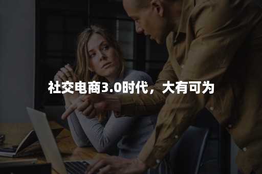 社交电商3.0时代，大有可为