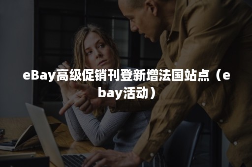 eBay高级促销刊登新增法国站点（ebay活动）