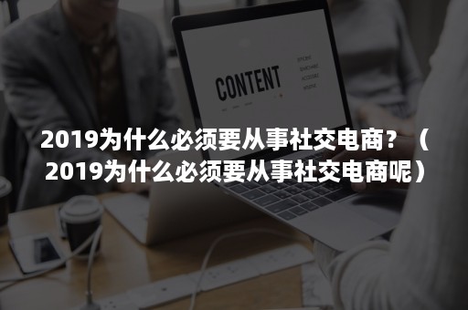 2019为什么必须要从事社交电商？（2019为什么必须要从事社交电商呢）