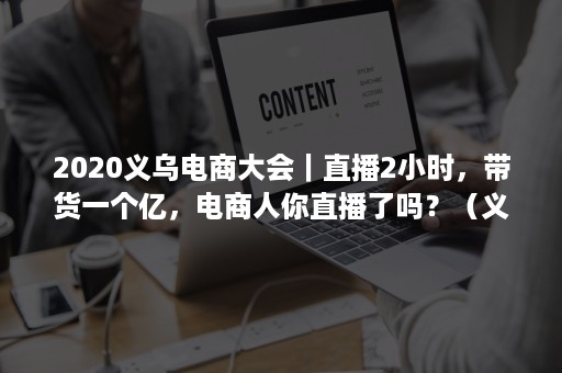 2020义乌电商大会｜直播2小时，带货一个亿，电商人你直播了吗？（义乌直播电商基地）