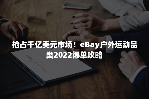 抢占千亿美元市场！eBay户外运动品类2022爆单攻略