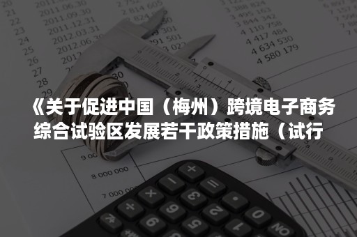 《关于促进中国（梅州）跨境电子商务综合试验区发展若干政策措施（试行）》（全文）