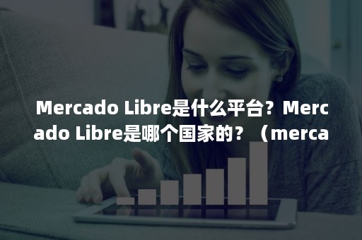 Mercado Libre是什么平台?Mercado Libre是哪个国家的?(mercadopago下载) Mercado Libre是什么平台?Mercado Libre是哪个国家的?(mercadopago下载)