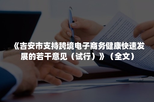 《吉安市支持跨境电子商务健康快速发展的若干意见（试行）》（全文）