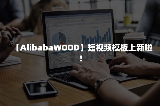 【AlibabaWOOD】短视频模板上新啦！