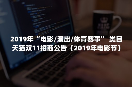 2019年“电影/演出/体育赛事” 类目天猫双11招商公告（2019年电影节）