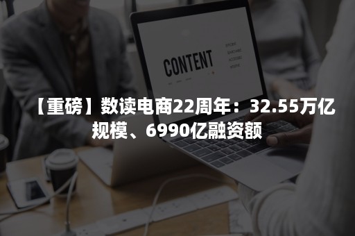 【重磅】数读电商22周年：32.55万亿规模、6990亿融资额