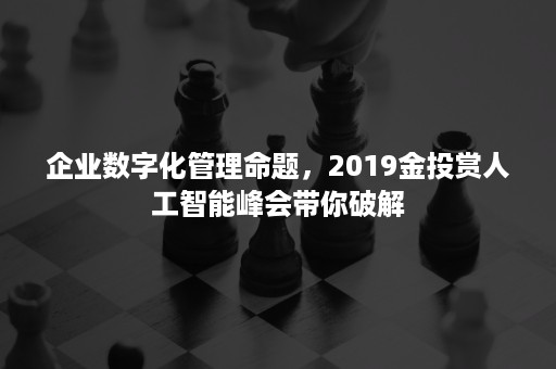 企业数字化管理命题，2019金投赏人工智能峰会带你破解