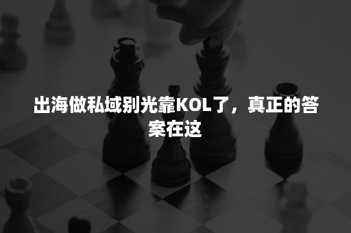 出海做私域别光靠KOL了，真正的答案在这