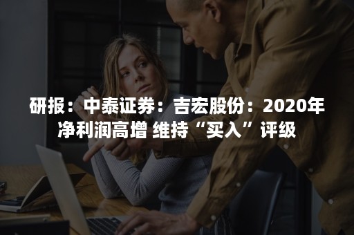 研报：中泰证券：吉宏股份：2020年净利润高增 维持“买入”评级