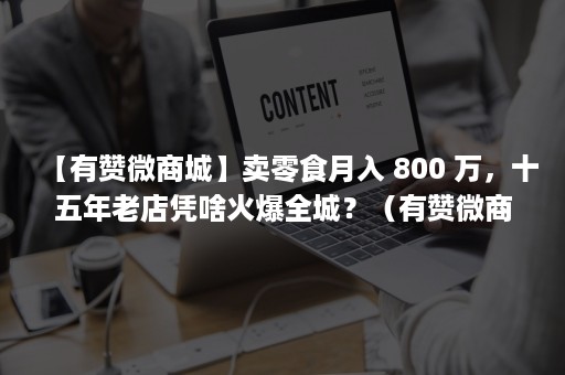 【有赞微商城】卖零食月入 800 万,十五年老店凭啥火爆全城?(有赞微商城app) 【有赞微商城】卖零食月入 800 万,十五年老店凭啥火爆全城?(有赞微商城app)