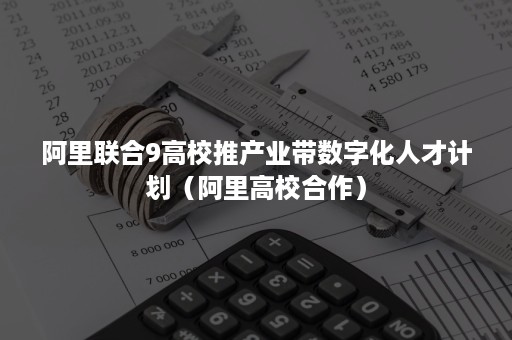 阿里联合9高校推产业带数字化人才计划（阿里高校合作）