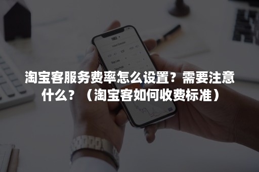 淘宝客服务费率怎么设置？需要注意什么？（淘宝客如何收费标准）