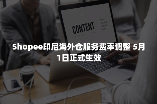 Shopee印尼海外仓服务费率调整 5月1日正式生效