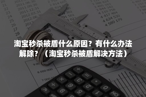 淘宝秒杀被盾什么原因？有什么办法解除？（淘宝秒杀被盾解决方法）