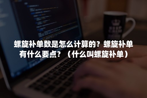 螺旋补单数是怎么计算的？螺旋补单有什么要点？（什么叫螺旋补单）