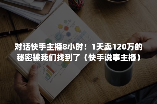 对话快手主播8小时！1天卖120万的秘密被我们找到了（快手说事主播）