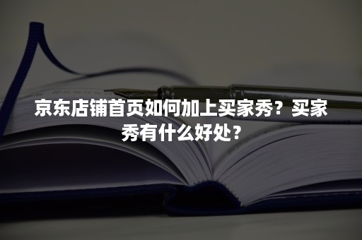 京东店铺首页如何加上买家秀？买家秀有什么好处？