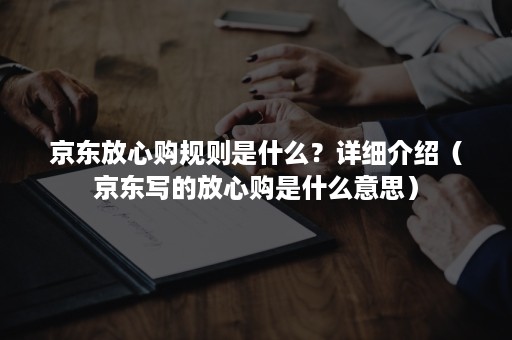 京东放心购规则是什么？详细介绍（京东写的放心购是什么意思）