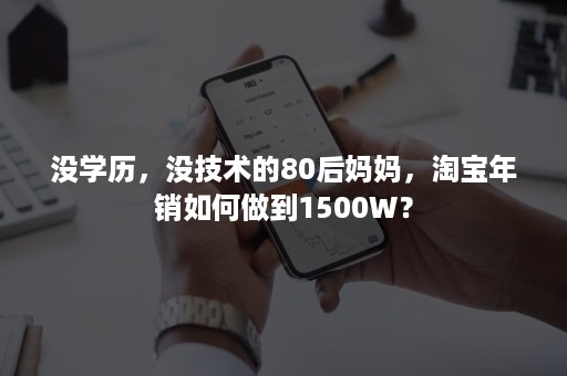 没学历，没技术的80后妈妈，淘宝年销如何做到1500W？