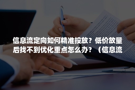 信息流定向如何精准投放？低价放量后找不到优化重点怎么办？（信息流推广的投放优化技巧）